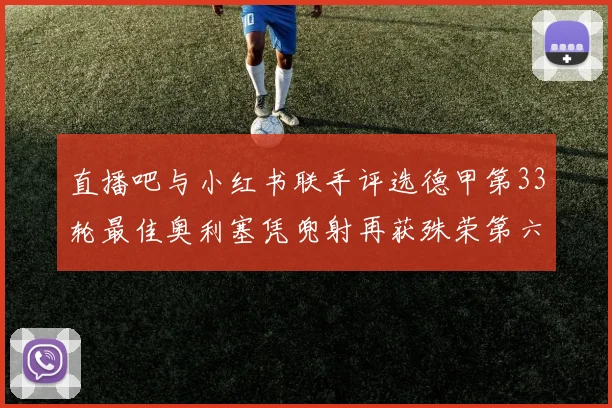直播吧与小红书联手评选德甲第33轮最佳奥利塞凭兜射再获殊荣第六次当选