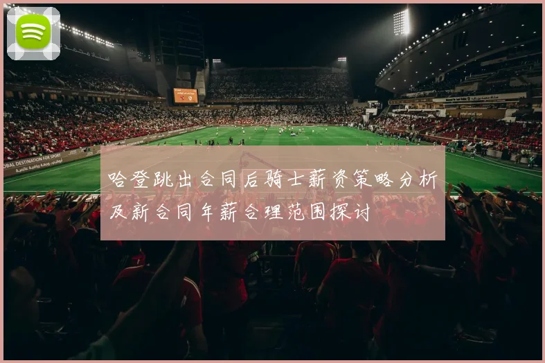 哈登跳出合同后骑士薪资策略分析及新合同年薪合理范围探讨