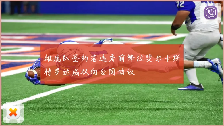 雄鹿队签约落选秀前锋拉斐尔卡斯特罗达成双向合同协议