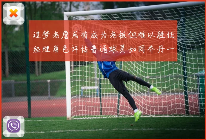 追梦老詹或将成为老板但难以胜任经理角色评估普通球员如同乔丹一样复杂